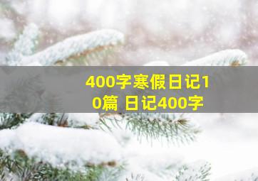 400字寒假日记10篇 日记400字